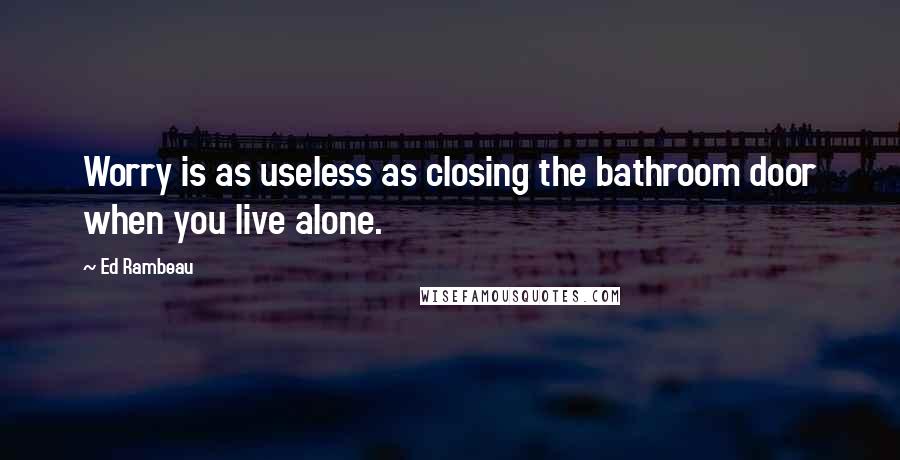 Ed Rambeau quotes: Worry is as useless as closing the bathroom door when you live alone.