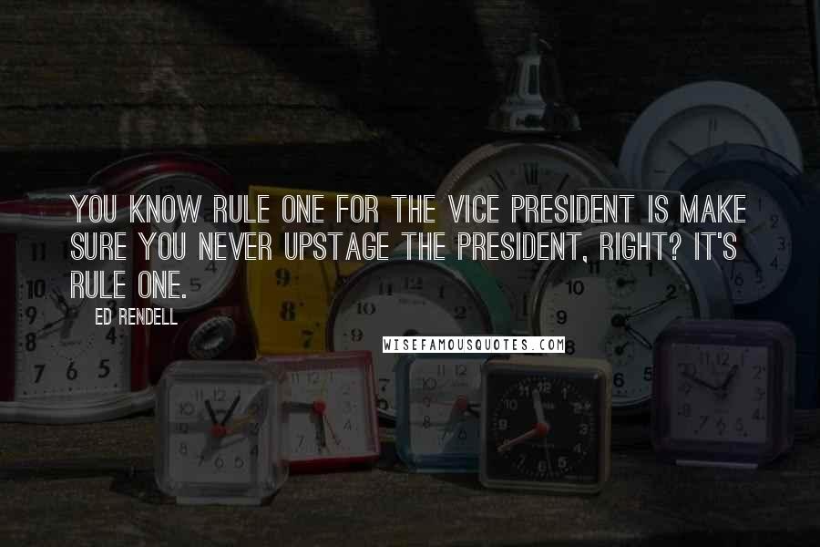 Ed Rendell quotes: You know rule one for the vice president is make sure you never upstage the president, right? It's rule one.