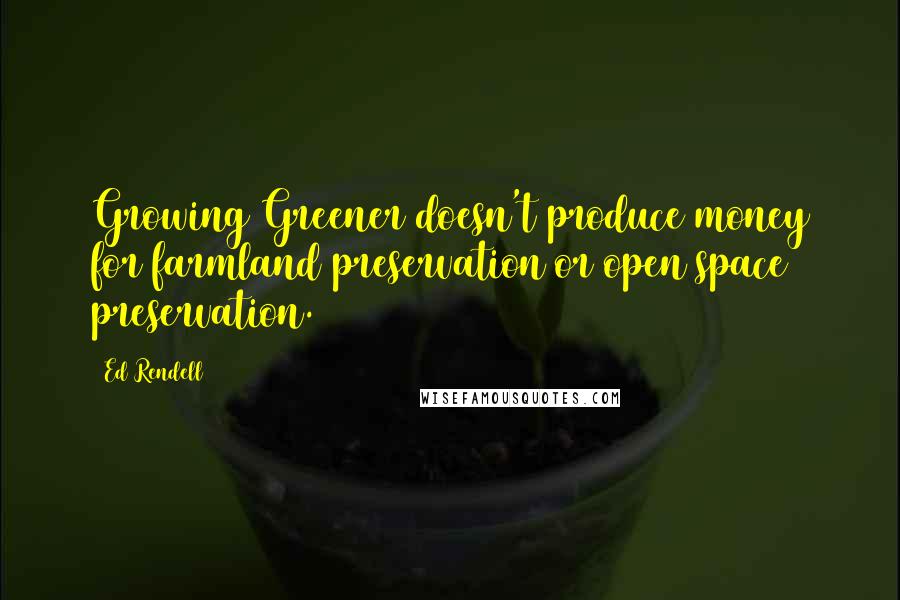 Ed Rendell quotes: Growing Greener doesn't produce money for farmland preservation or open space preservation.