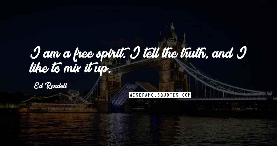 Ed Rendell quotes: I am a free spirit. I tell the truth, and I like to mix it up.