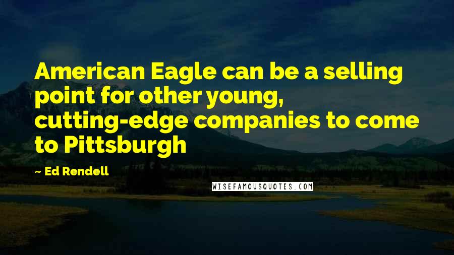 Ed Rendell quotes: American Eagle can be a selling point for other young, cutting-edge companies to come to Pittsburgh