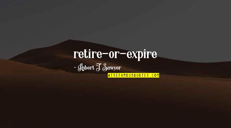 Ed Rensi Quotes By Robert J. Sawyer: retire-or-expire