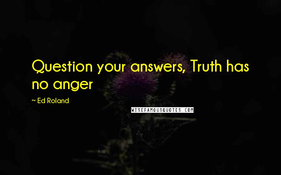 Ed Roland quotes: Question your answers, Truth has no anger