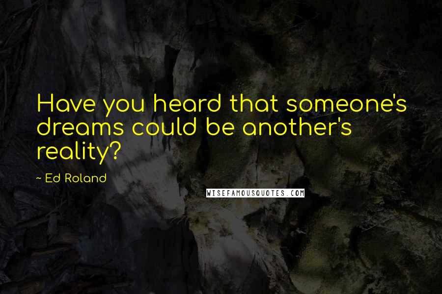 Ed Roland quotes: Have you heard that someone's dreams could be another's reality?