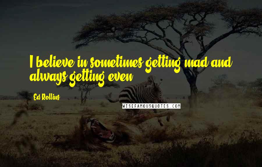 Ed Rollins quotes: I believe in sometimes getting mad and always getting even.
