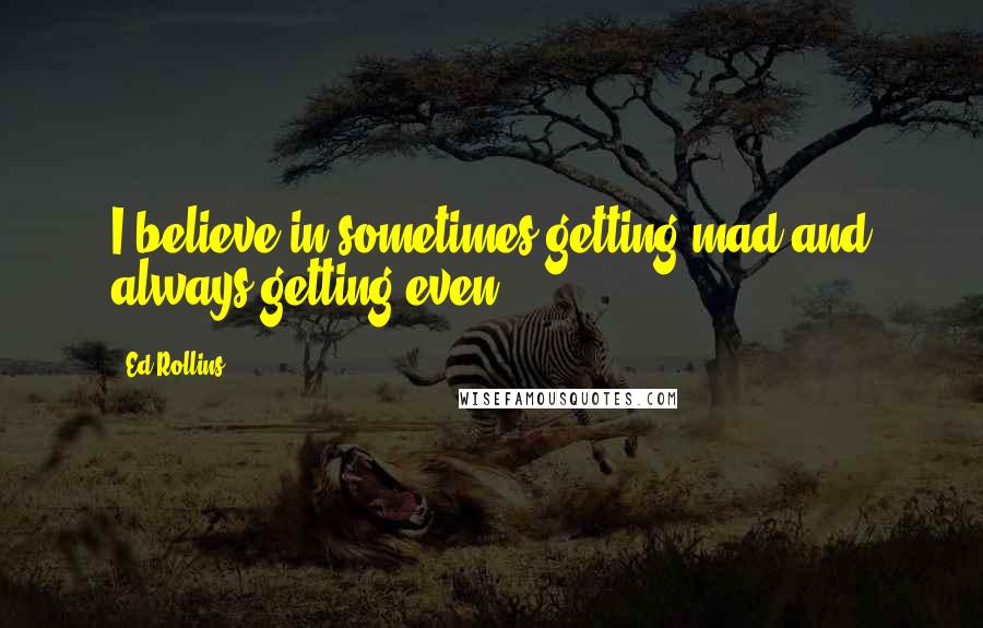 Ed Rollins quotes: I believe in sometimes getting mad and always getting even.