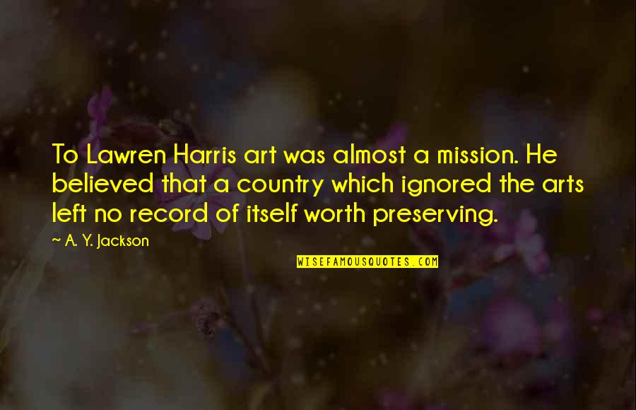 Ed Rust Jr Quotes By A. Y. Jackson: To Lawren Harris art was almost a mission.