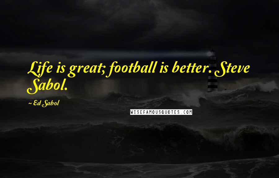 Ed Sabol quotes: Life is great; football is better. Steve Sabol.