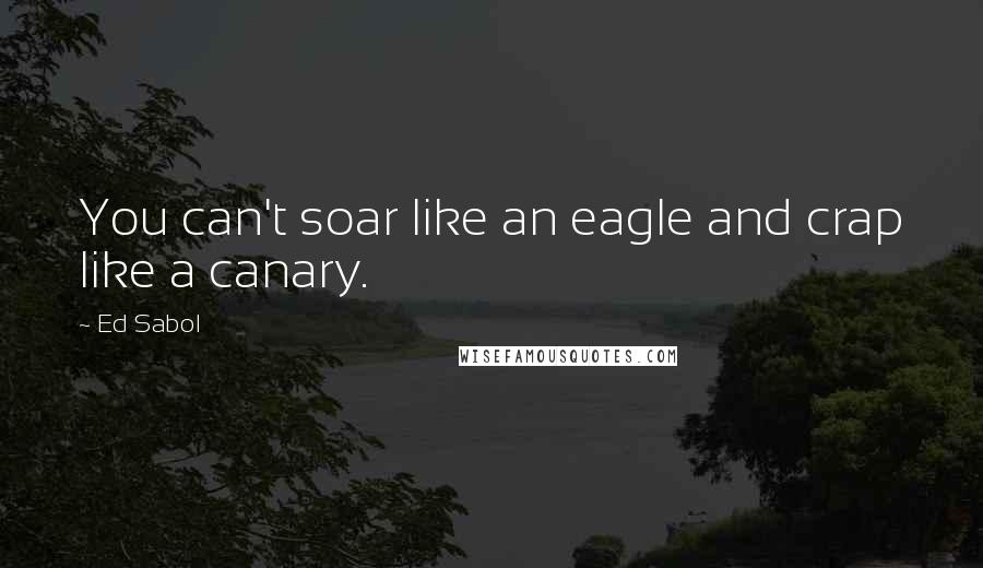 Ed Sabol quotes: You can't soar like an eagle and crap like a canary.