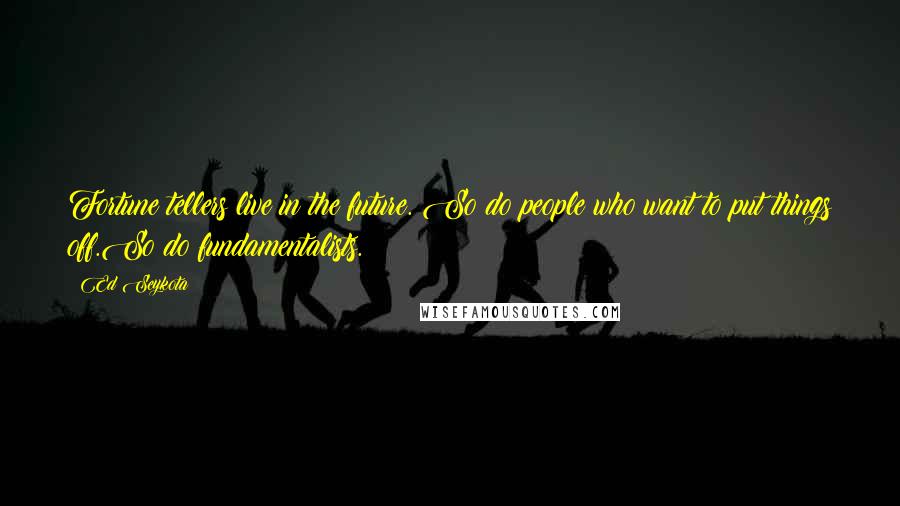 Ed Seykota quotes: Fortune tellers live in the future. So do people who want to put things off.So do fundamentalists.