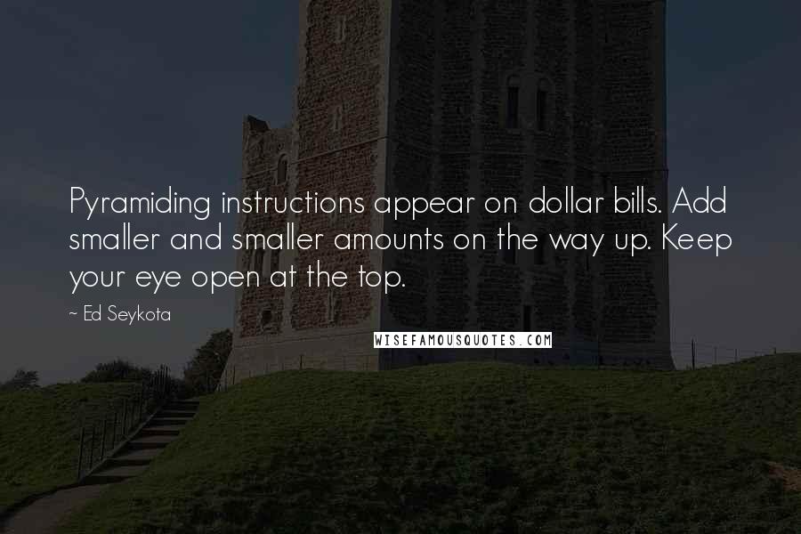 Ed Seykota quotes: Pyramiding instructions appear on dollar bills. Add smaller and smaller amounts on the way up. Keep your eye open at the top.