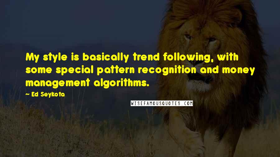 Ed Seykota quotes: My style is basically trend following, with some special pattern recognition and money management algorithms. Ed Seykota quotes: My style is basically trend following, with some special pattern recognition and money management algorithms.