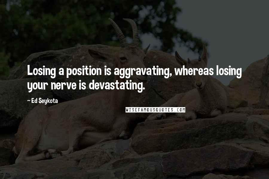 Ed Seykota quotes: Losing a position is aggravating, whereas losing your nerve is devastating.