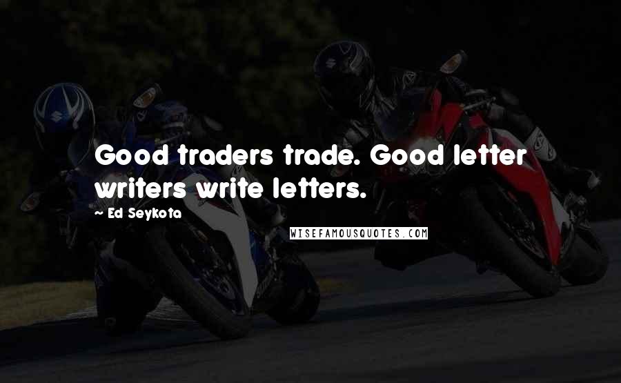 Ed Seykota quotes: Good traders trade. Good letter writers write letters.