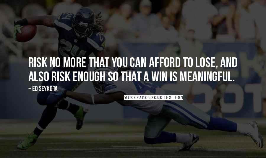 Ed Seykota quotes: Risk no more that you can afford to lose, and also risk enough so that a win is meaningful.