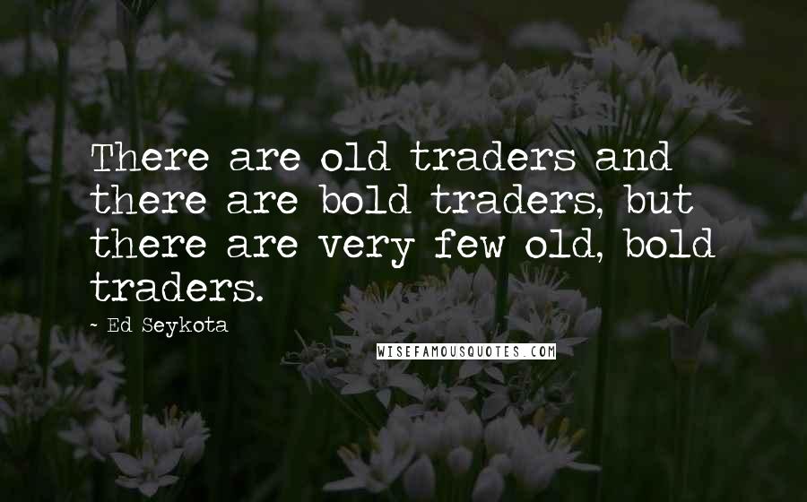 Ed Seykota quotes: There are old traders and there are bold traders, but there are very few old, bold traders.