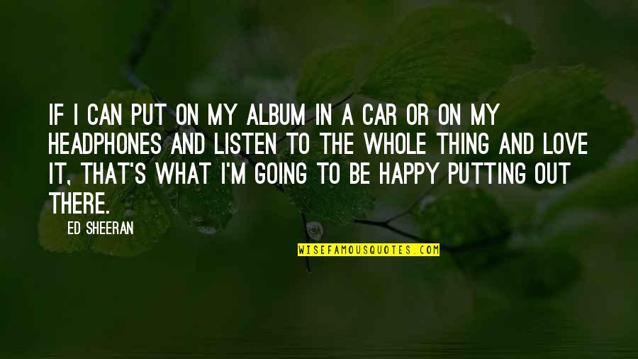 Ed Sheeran Love Quotes By Ed Sheeran: If I can put on my album in