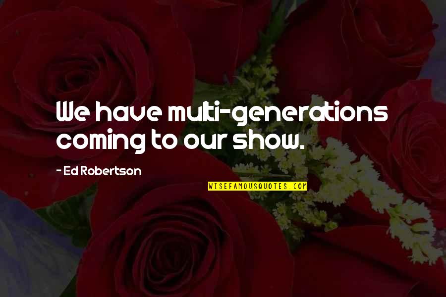 Ed Sheeran Perfect Song Quotes By Ed Robertson: We have multi-generations coming to our show. Ed Sheeran Perfect Song Quotes By Ed Robertson: We have multi-generations coming to our show.
