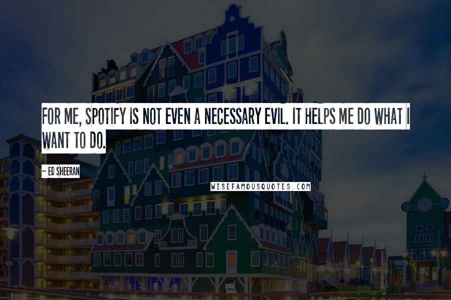 Ed Sheeran quotes: For me, Spotify is not even a necessary evil. It helps me do what I want to do.