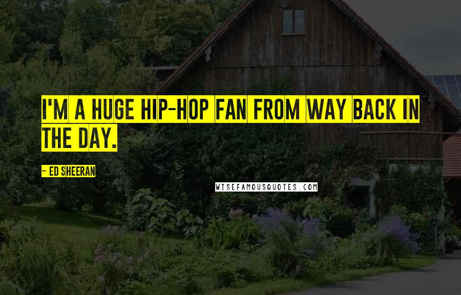 Ed Sheeran quotes: I'm a huge hip-hop fan from way back in the day.