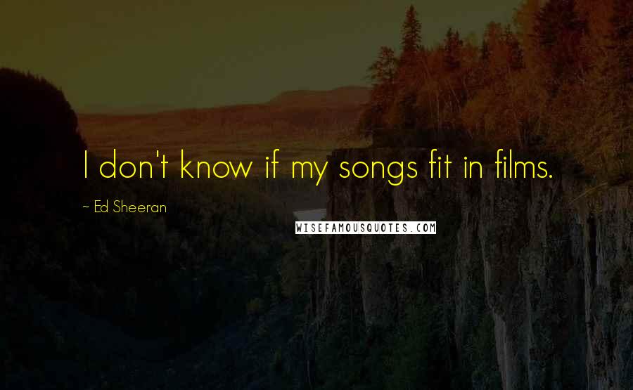 Ed Sheeran quotes: I don't know if my songs fit in films.