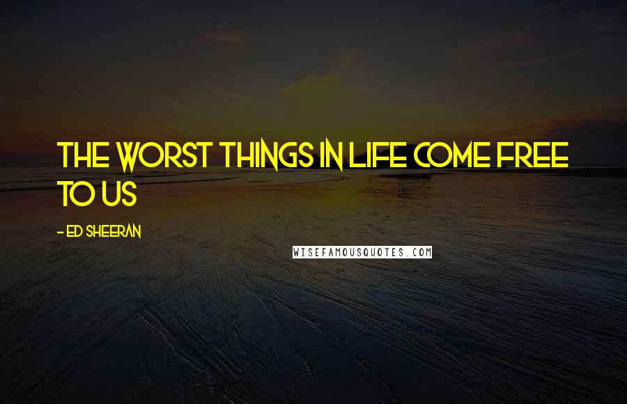 Ed Sheeran quotes: The worst things in life come free to us