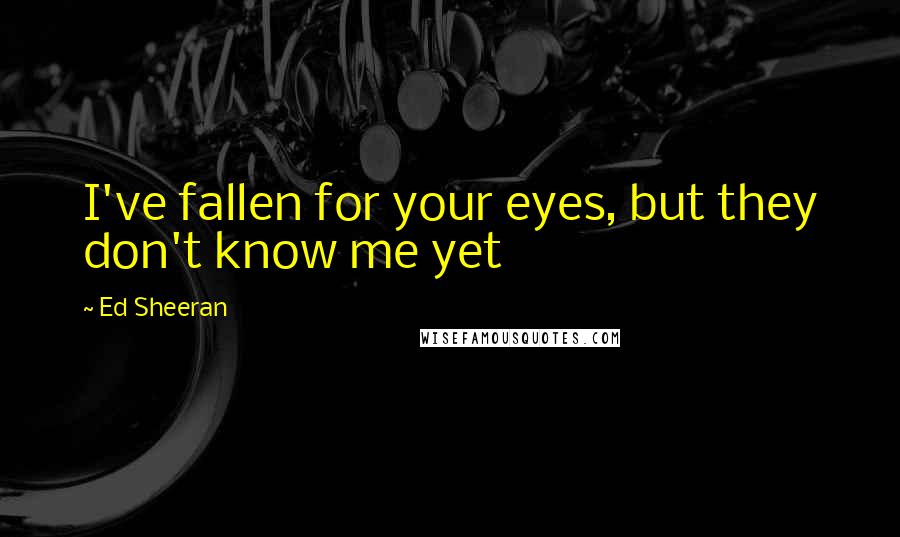 Ed Sheeran quotes: I've fallen for your eyes, but they don't know me yet