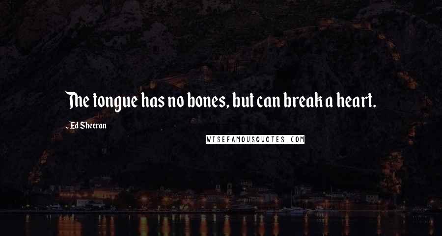 Ed Sheeran quotes: The tongue has no bones, but can break a heart.