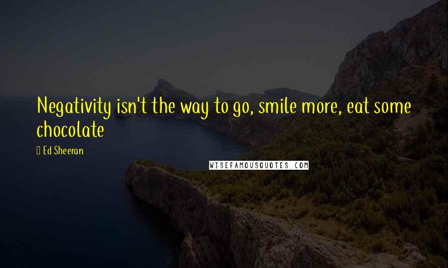 Ed Sheeran quotes: Negativity isn't the way to go, smile more, eat some chocolate