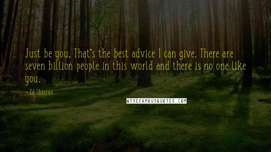 Ed Sheeran quotes: Just be you. That's the best advice I can give. There are seven billion people in this world and there is no one like you.