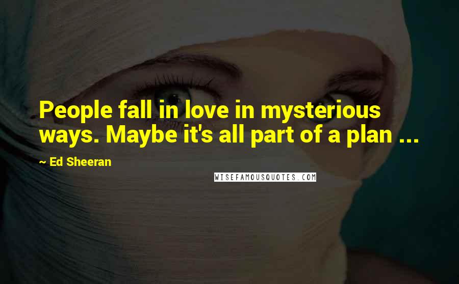 Ed Sheeran quotes: People fall in love in mysterious ways. Maybe it's all part of a plan ...