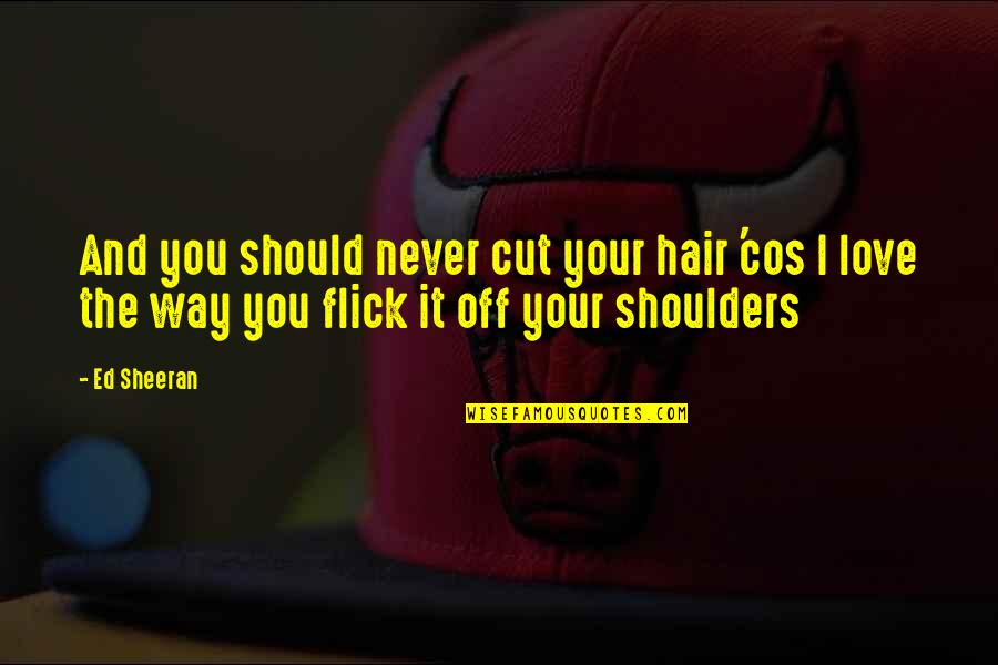 Ed Sheeran Quotes By Ed Sheeran: And you should never cut your hair 'cos