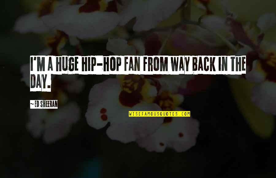 Ed Sheeran Quotes By Ed Sheeran: I'm a huge hip-hop fan from way back