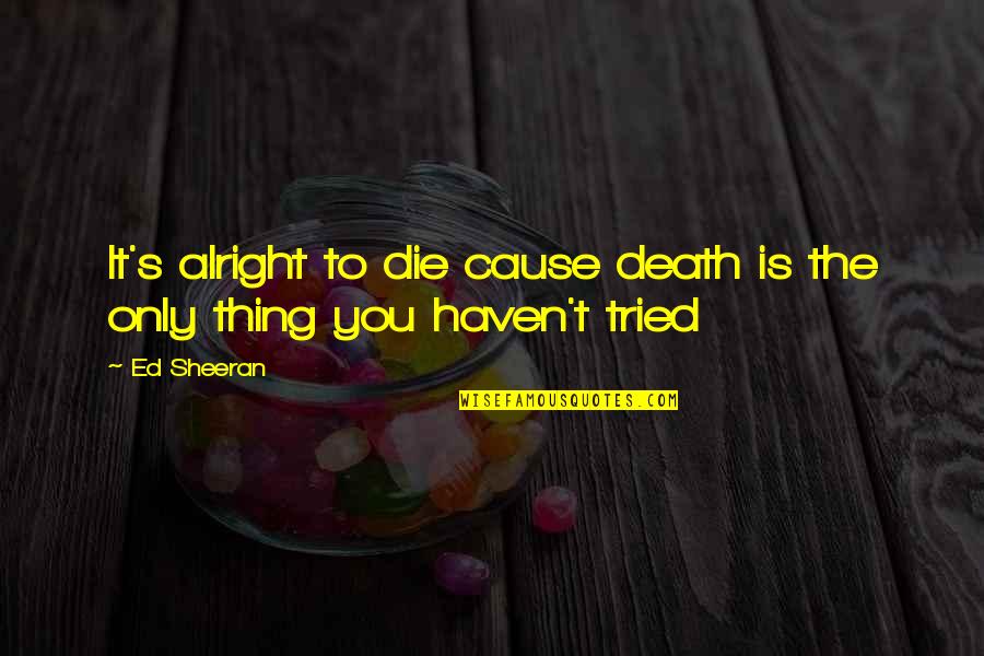 Ed Sheeran Quotes By Ed Sheeran: It's alright to die cause death is the