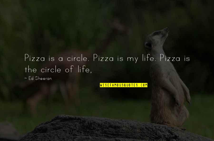 Ed Sheeran Quotes By Ed Sheeran: Pizza is a circle. Pizza is my life.
