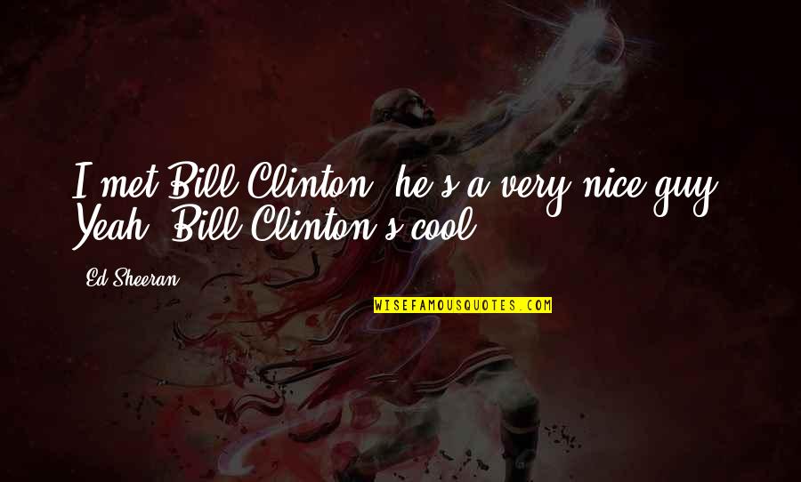 Ed Sheeran Quotes By Ed Sheeran: I met Bill Clinton; he's a very nice