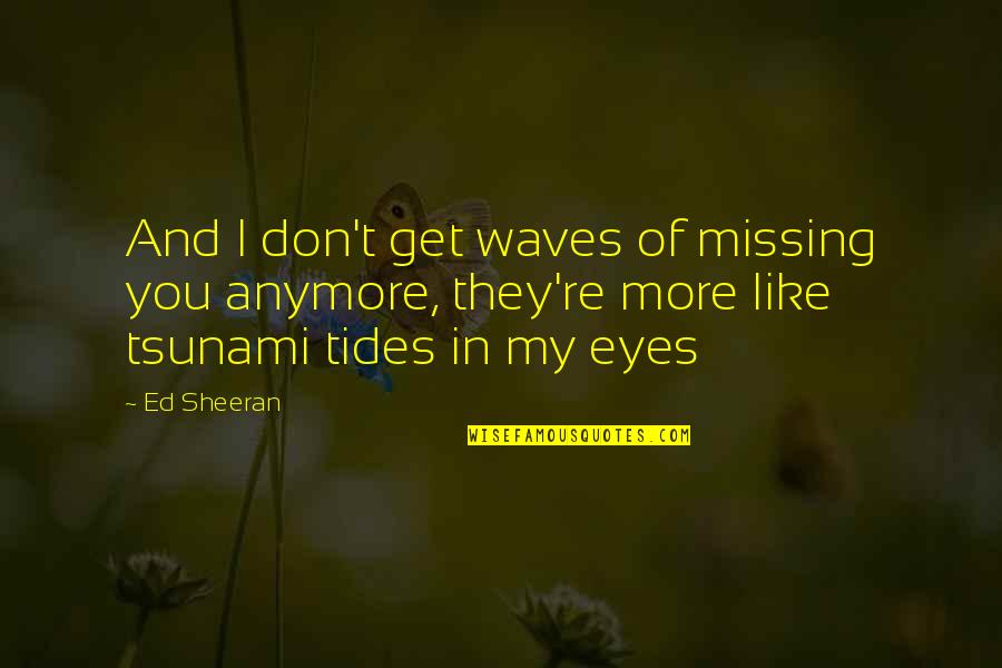 Ed Sheeran Quotes By Ed Sheeran: And I don't get waves of missing you