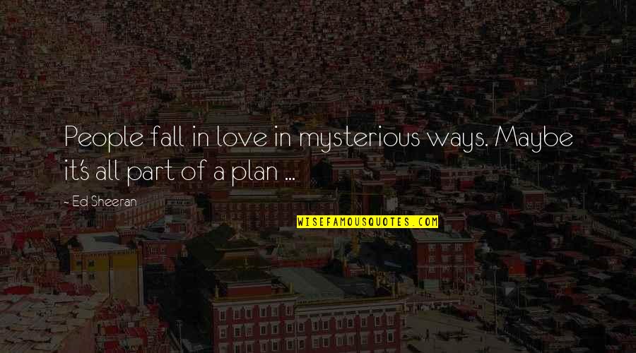 Ed Sheeran Quotes By Ed Sheeran: People fall in love in mysterious ways. Maybe