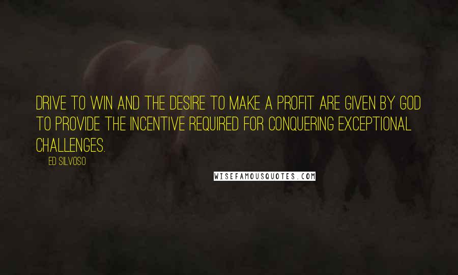 Ed Silvoso quotes: drive to win and the desire to make a profit are given by God to provide the incentive required for conquering exceptional challenges.