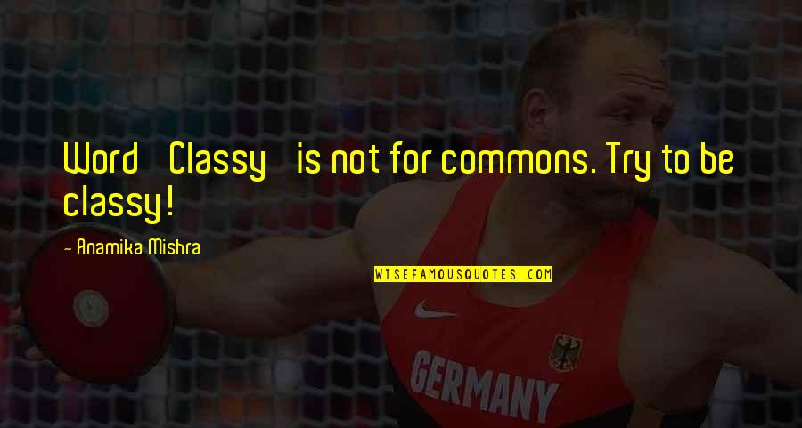 Ed Skoudis Quotes By Anamika Mishra: Word 'Classy' is not for commons. Try to Ed Skoudis Quotes By Anamika Mishra: Word 'Classy' is not for commons. Try to