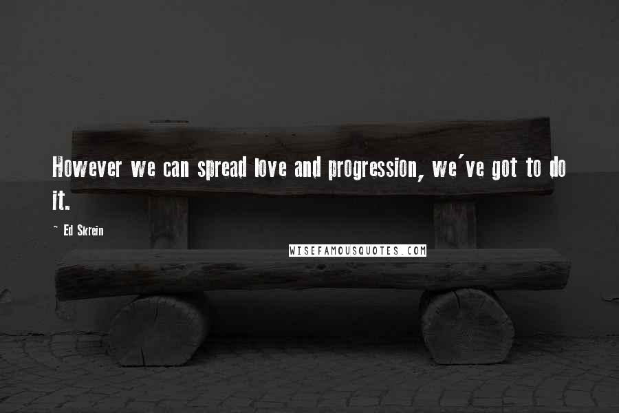 Ed Skrein quotes: However we can spread love and progression, we've got to do it.