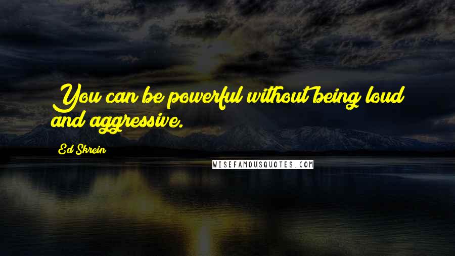 Ed Skrein quotes: You can be powerful without being loud and aggressive.