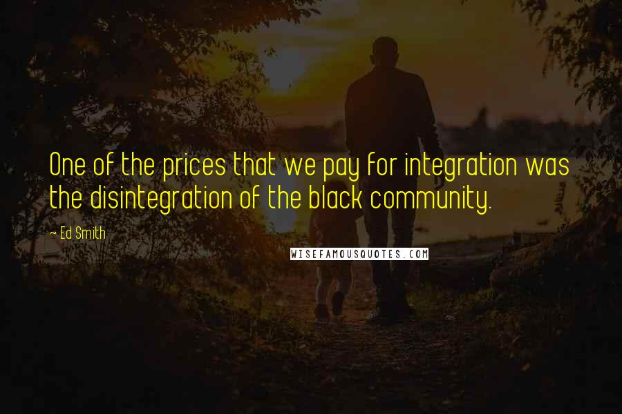 Ed Smith quotes: One of the prices that we pay for integration was the disintegration of the black community.