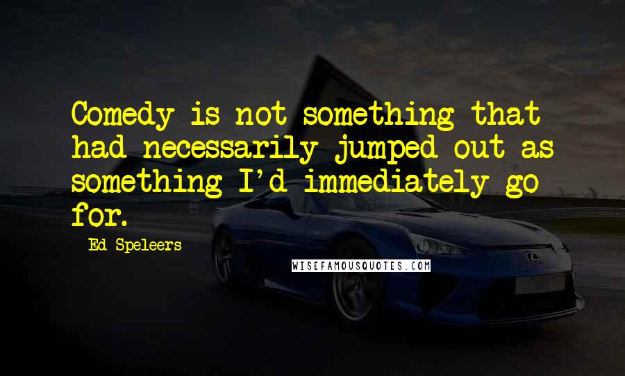 Ed Speleers quotes: Comedy is not something that had necessarily jumped out as something I'd immediately go for.