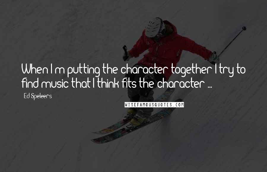 Ed Speleers quotes: When I'm putting the character together I try to find music that I think fits the character ...