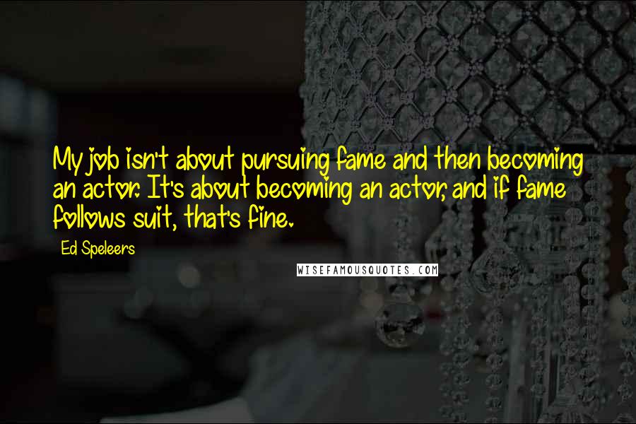 Ed Speleers quotes: My job isn't about pursuing fame and then becoming an actor. It's about becoming an actor, and if fame follows suit, that's fine.