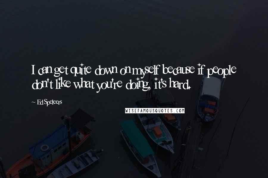 Ed Speleers quotes: I can get quite down on myself because if people don't like what you're doing, it's hard.