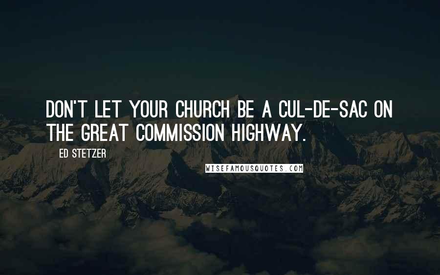 Ed Stetzer quotes: Don't let your church be a cul-de-sac on the Great Commission highway.