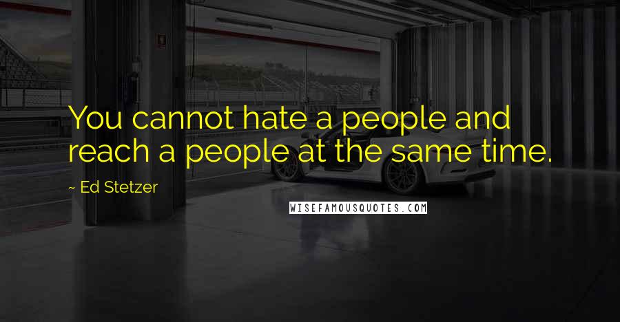 Ed Stetzer quotes: You cannot hate a people and reach a people at the same time.