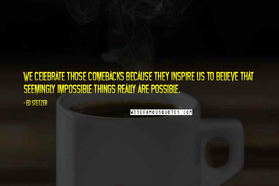 Ed Stetzer quotes: We celebrate those comebacks because they inspire us to believe that seemingly impossible things really are possible.